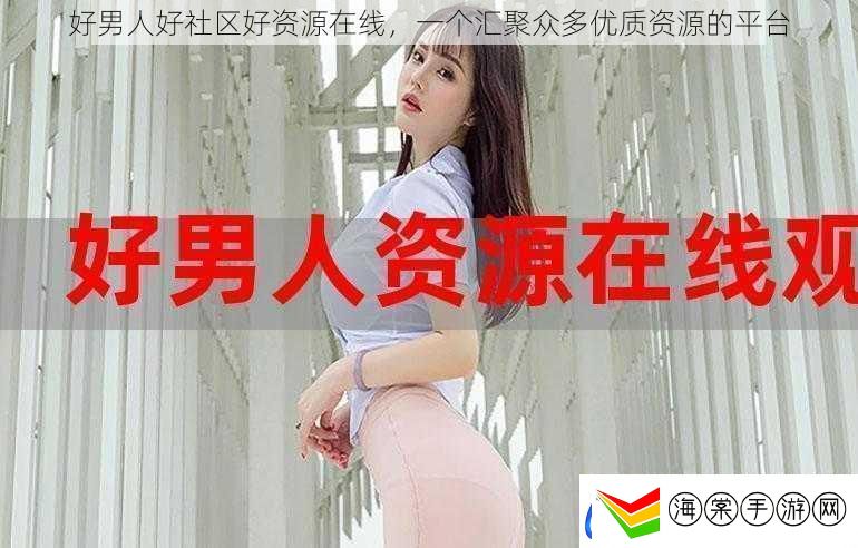 好男人好社区好资源在线一个汇聚众多优质资源的平台