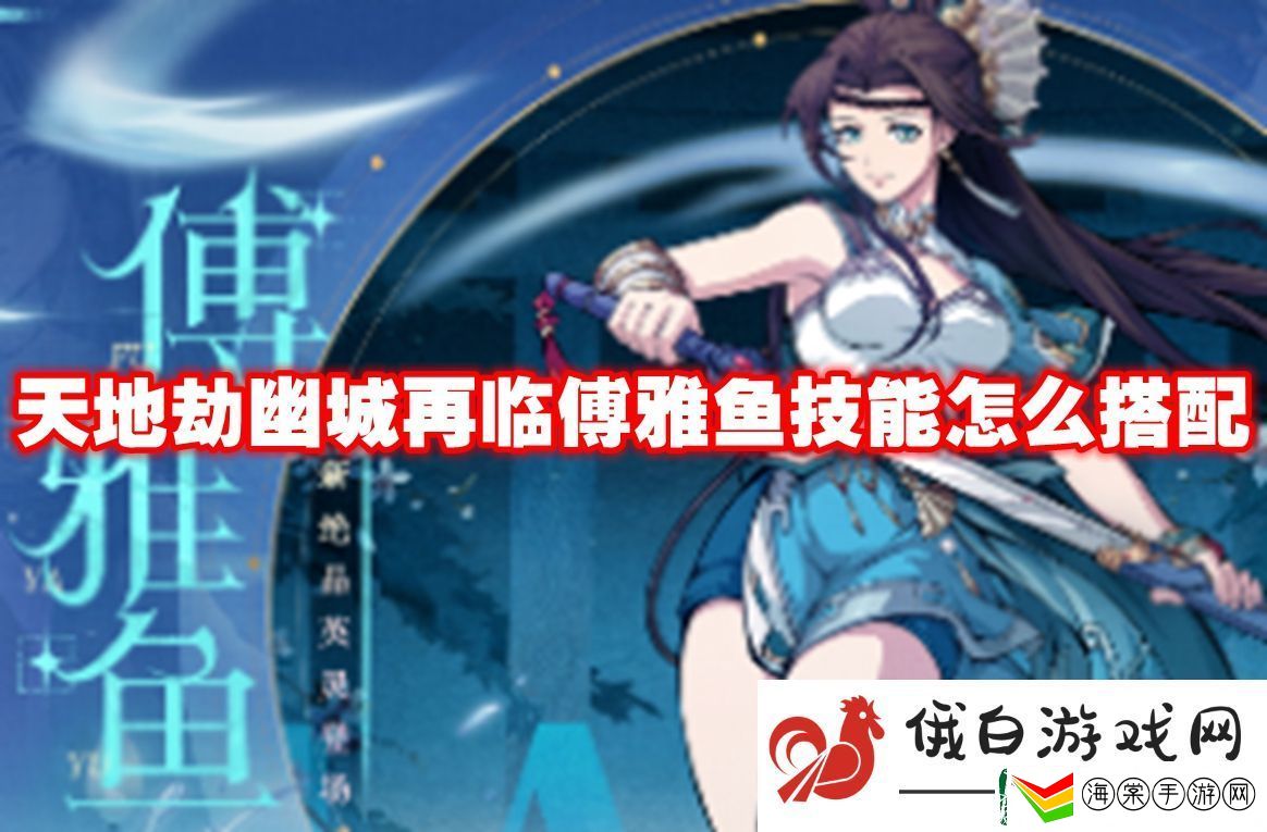 天地劫幽城再临傅雅鱼技能怎么搭配