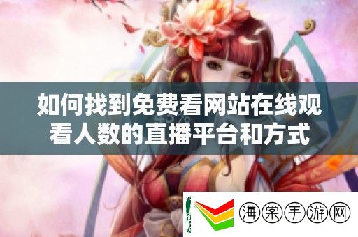 如何找到免费看站在线观看人数的直播平台和方式
