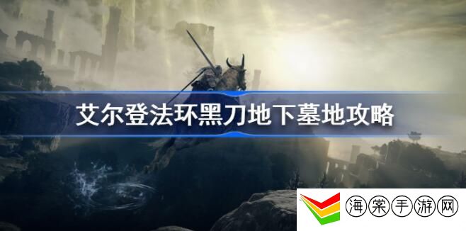 艾尔登法环黑刀地下墓地位置-如何在游戏中快速提升装备等级？