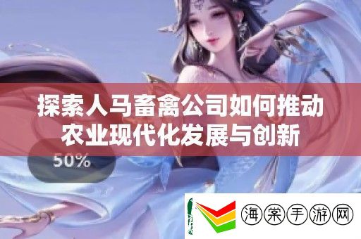 探索人马畜禽公司如何推动农业现代化发展与创新