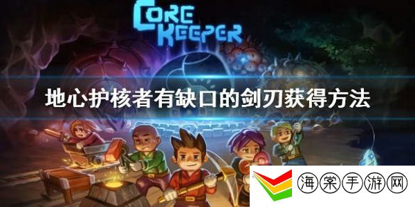 地心护核者有缺口的剑刃怎么获得-战斗技能组合与连招教学
