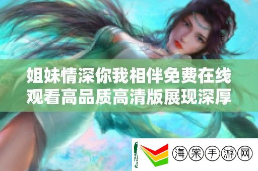 姐妹情深你我相伴免费在线观看高品质高清版展现深厚友谊