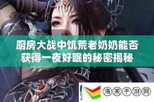 厨房大战中饥荒老奶奶能否获得一夜好眠的秘密揭秘