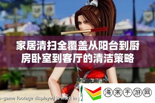 家居清扫全覆盖从阳台到厨房卧室到客厅的清洁策略