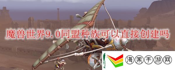 魔兽世界9.0同盟种族可以直接创建吗