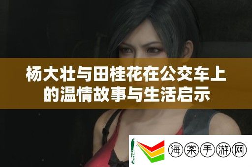 杨大壮与田桂花在公交车上的温情故事与生活启示