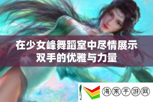 在少女峰舞蹈室中尽情展示双手的优雅与力量