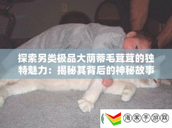 探索另类极品大荫蒂毛茸茸的独特魅力