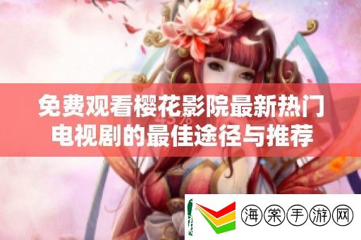 免费观看樱花影院最新热门电视剧的最佳途径与推荐